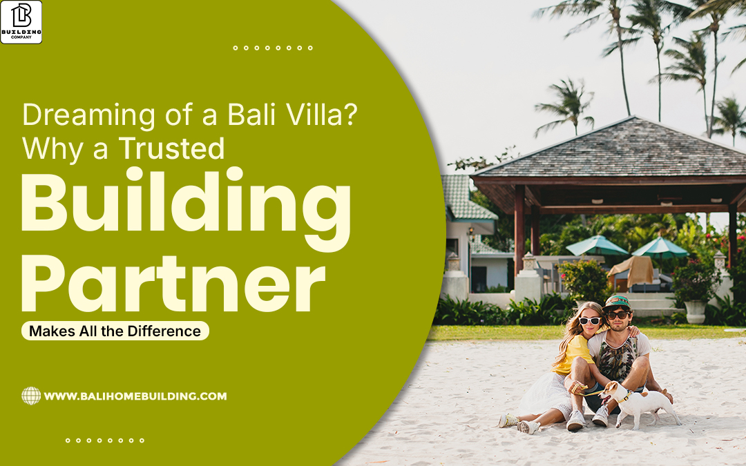 Dreaming of a Bali Villa? Why a Trusted Building Partner Makes All the Difference
